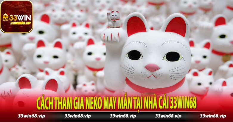 Cách tham gia Neko May Mắn tại nhà cái 33win68