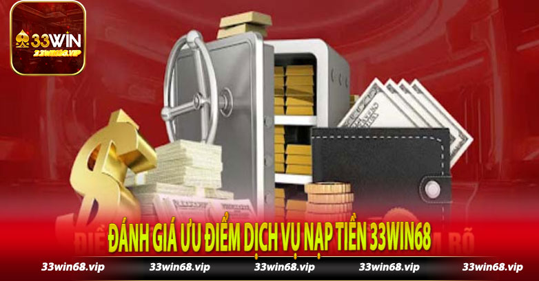 Đánh giá ưu điểm dịch vụ nạp tiền 33win68