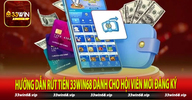 Hướng Dẫn Rút Tiền 33Win68 Dành Cho Hội Viên Mới Đăng Ký