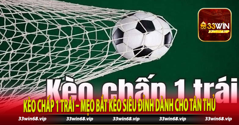 Kèo Chấp 1 Trái – Mẹo Bắt Kèo Siêu Đỉnh Dành Cho Tân Thủ