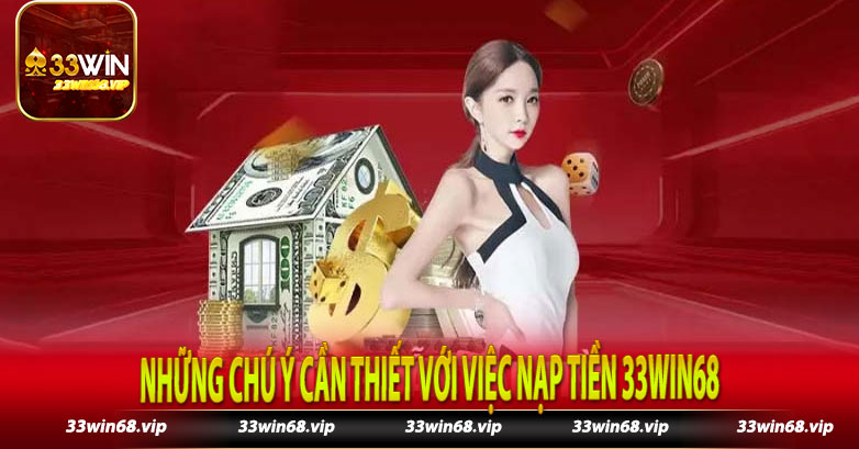 Những chú ý cần thiết với việc nạp tiền 33win68