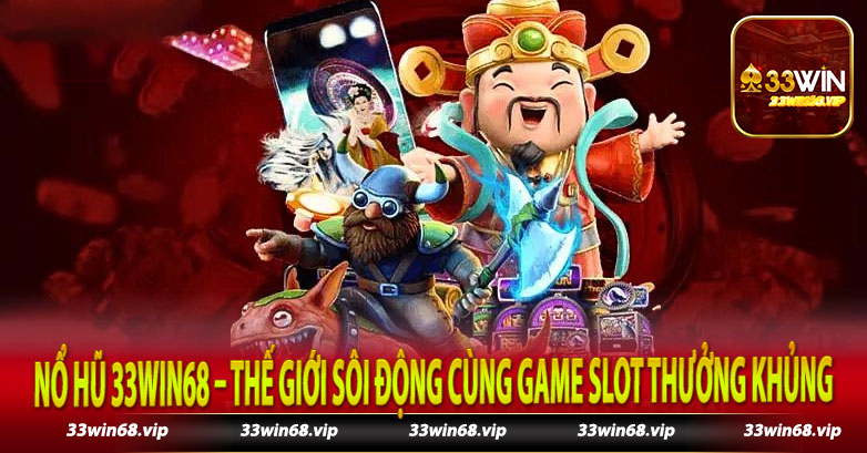 Nổ Hũ 33Win68 – Thế Giới Sôi Động Cùng Game Slot Thưởng Khủng