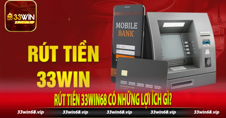 Rút tiền 33win68 có những lợi ích gì?