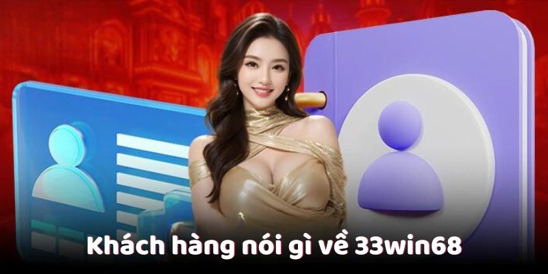 Khách hàng nói gì về 33win68